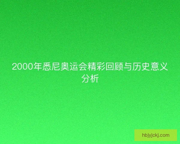 2000年悉尼奥运会精彩回顾与历史意义分析